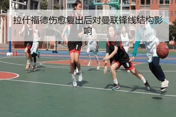 拉什福德伤愈复出后对曼联锋线结构影响